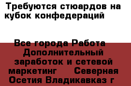 Требуются стюардов на кубок конфедерацийFIFA. - Все города Работа » Дополнительный заработок и сетевой маркетинг   . Северная Осетия,Владикавказ г.